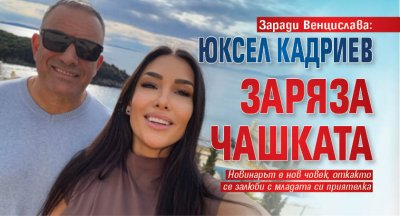 Заради Венцислава: Юксел Кадриев заряза чашката