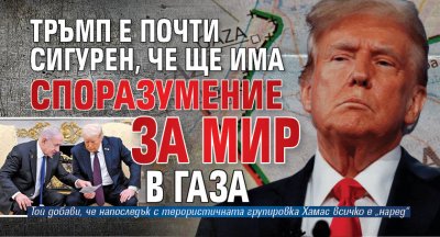 Тръмп е почти сигурен, че ще има споразумение за мир в Газа