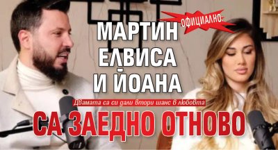 Официално: Мартин Елвиса и Йоана са заедно отново
