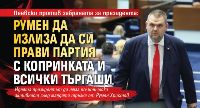 Пеевски против забраната за президента: Румен да излиза да си прави партия с Копринката и всички търгаши 