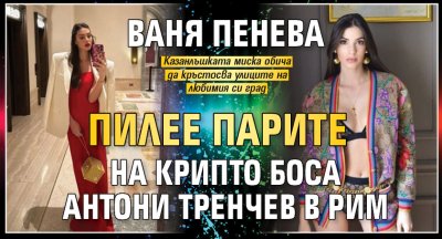 Ваня Пенева пилее парите на крипто боса Антони Тренчев в Рим