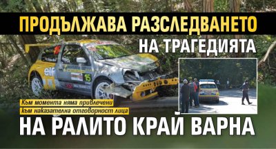 Продължава разследването на трагедията на ралито край Варна