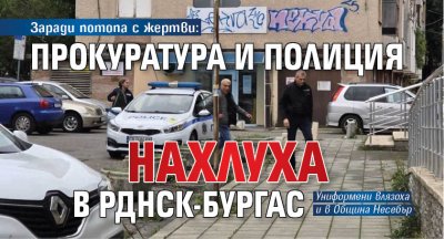 Заради потопа с жертви: Прокуратура и полиция нахлуха в РДНСК-Бургас