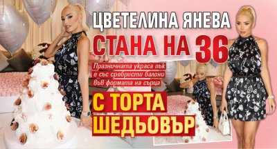 Цветелина Янева стана на 36 с торта шедьовър 