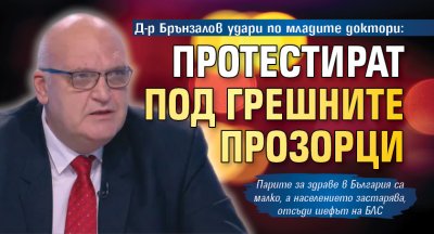 Д-р Брънзалов удари по младите доктори: Протестират под грешните прозорци 