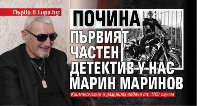 Първо в Lupa.bg: Почина първият частен детектив у нас Марин Маринов
