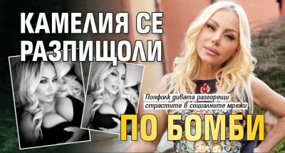 Камелия се разпищоли по бомби (СНИМКИ)