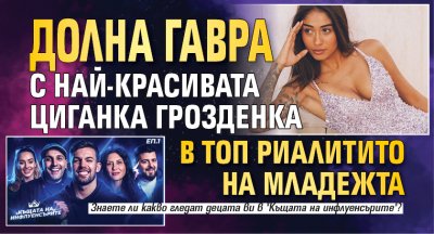 Долна гавра с най-красивата циганка Грозденка в топ риалитито на младежта