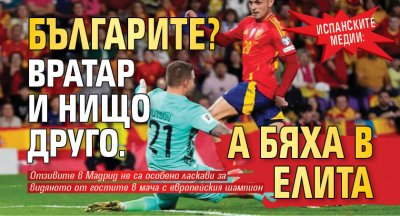Испанските медии: Българите? Вратар и нищо друго. А бяха в елита