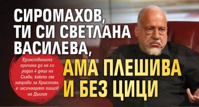 Сиромахов, ти си Светлана Василева, ама плешива и без цици