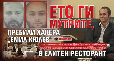 Ето ги мутрите, пребили хакера „Емил Кюлев“ в елитен ресторант (снимки)