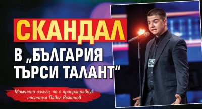 Скандал в „България търси талант“