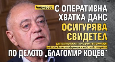 Атанасов: С оперативна хватка ДАНС осигурява свидетел по делото "Благомир Коцев"