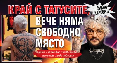Филип Киркоров: Край с татусите, вече няма свободно място