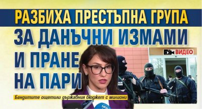 Разбиха престъпна група за данъчни измами и пране на пари (ВИДЕО)