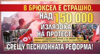 В Брюксел е страшно, над 150 000 излязоха на протест срещу песнионната реформа! (СНИМКИ)