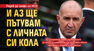 Радев до шефа на НСО: И аз ще пътувам с личната си кола