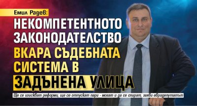 Емил Радев: Некомпетентното законодателство вкара съдебната система в задънена улица