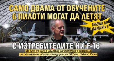 Празник на авиацията e: Само двама от обучените 6 пилоти могат да летят с изтребителите ни F-16