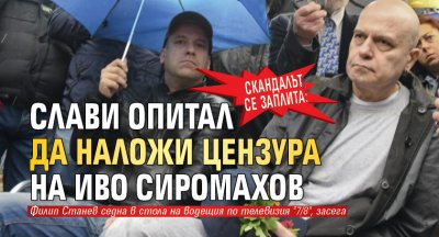 СКАНДАЛЪТ СЕ ЗАПЛИТА: Слави опитал да наложи цензура на Иво Сиромахов