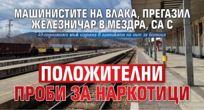 Машинистите на влака, прегазил железничар в Мездра, са с положителни проби за наркотици