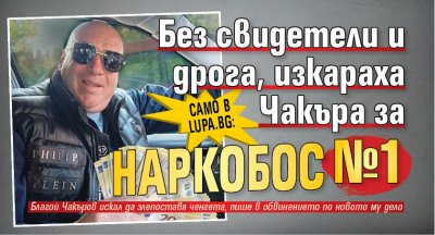 Само в Lupa.bg: Без свидетели и дрога, изкараха Чакъра за наркобос номер 1