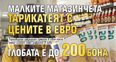 БГ стандарт: Малките магазинчета хитреят с цените в евро, но глобата е до 200 бона