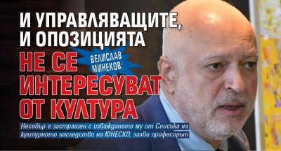 Велислав Минеков: И управляващите, и опозицията не се интересуват от култура