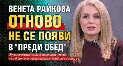 Венета Райкова отново не се появи в "Преди обед"