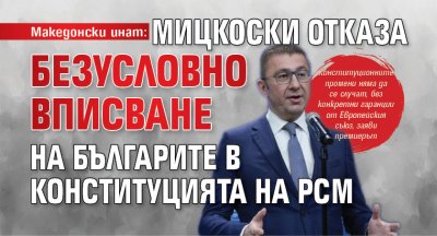 Македонски инат: Мицкоски отказа безусловно вписване на българите в Конституцията на РСМ