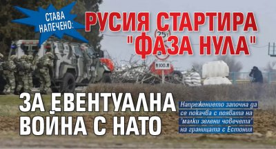 СТАВА НАПЕЧЕНО: Русия стартира "Фаза нула" за евентуална война с НАТО