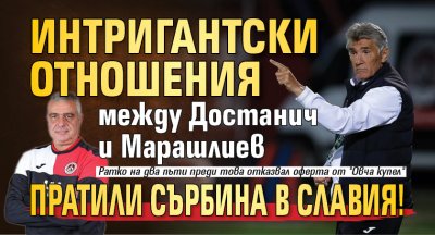 Само в Lupa.bg: Интригантски отношения между Достанич и Марашлиев пратили сърбина в Славия!
