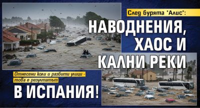 След бурята "Алис": Наводнения, хаос и кални реки в Испания!