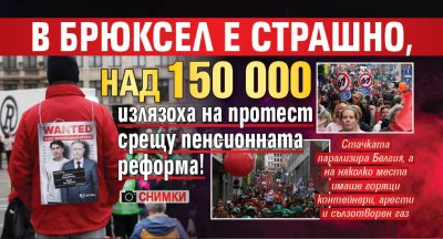 В Брюксел е страшно, над 150 000 излязоха на протест срещу пенсионната реформа! (СНИМКИ)