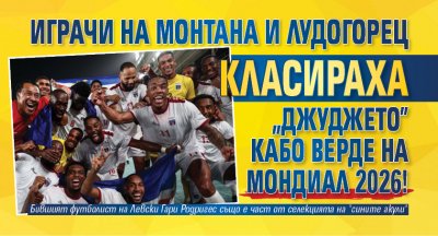 Играчи на Монтана и Лудогорец класираха "джуджето" Кабо Верде на Мондиал 2026!