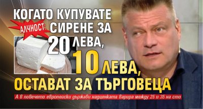 Алчност: Когато купувате сирене за 20 лева, 10 лева остават за търговеца