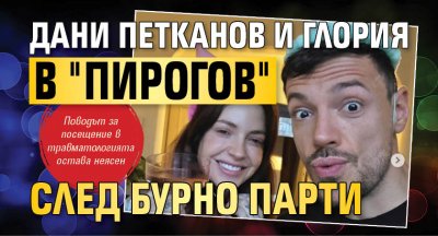 Дани Петканов и Глория в "Пирогов" след бурно парти