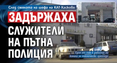 След смяната на шефа на КАТ-Хасково: Задържаха служители на Пътна полиция 