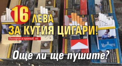 16 лв. за кутия цигари! Още ли ще пушите?
