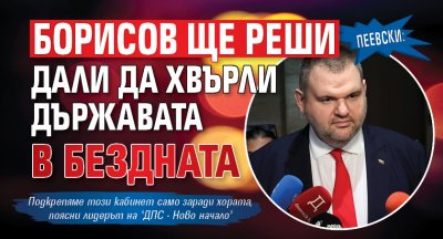 Пеевски: Борисов ще реши дали да хвърли държавата в бездната 