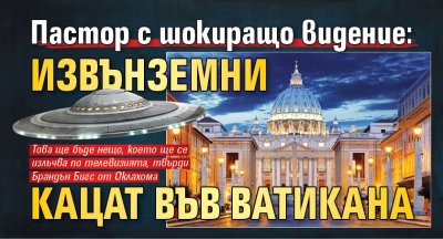 Пастор с шокиращо видение: Извънземни кацат във Ватикана