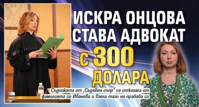 Искра Онцова става адвокат с 300 долара