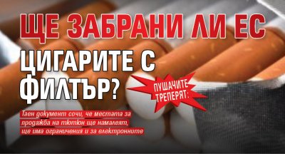 Пушачите треперят: Ще забрани ли ЕС цигарите с филтър?