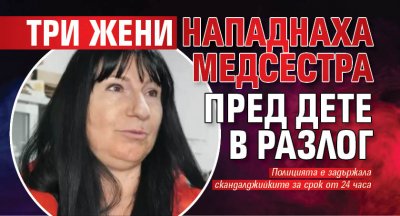 Три жени нападнаха медсестра пред дете в Разлог