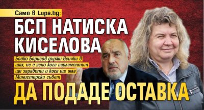 Само в Lupa.bg: БСП натиска Киселова да подаде оставка