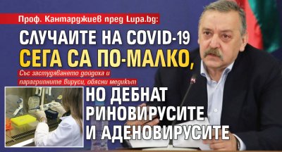 Проф. Кантарджиев пред Lupa.bg: Случаите на Covid-19 сега са по-малко, но дебнат риновирусите и аденовирусите