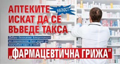 НАГЛОСТ: Аптеките искат да се въведе такса "фармацевтична грижа”