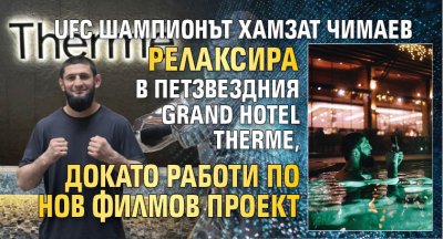 UFC шампионът Хамзат Чимаев релаксира в петзвездния Grand Hotel Therme, докато работи по нов филмов проект