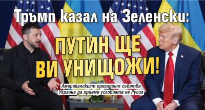 Тръмп казал на Зеленски: Путин ще ви унищожи!