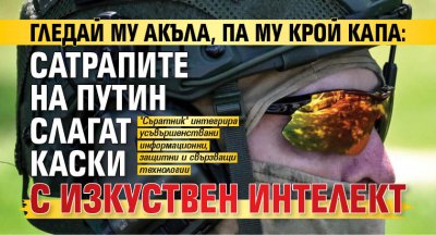 Гледай му акъла, па му крой капа: Сатрапите на Путин слагат каски с изкуствен интелект
